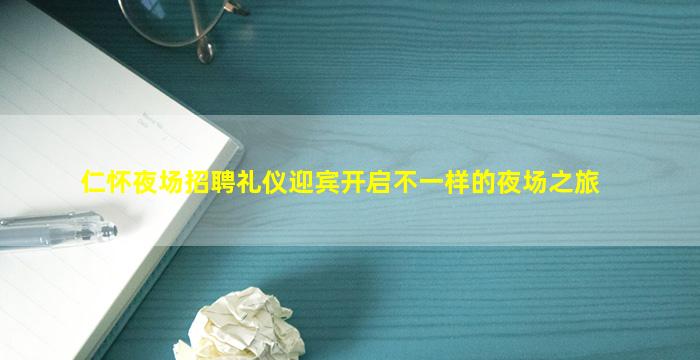 仁怀夜场招聘礼仪迎宾开启不一样的夜场之旅